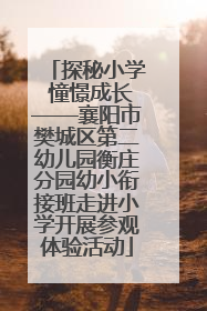 探秘小学 憧憬成长——襄阳市樊城区第二幼儿园衡庄分园幼小衔接班走进小学开展参观体验活动