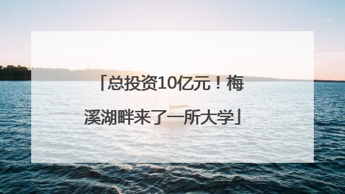 总投资10亿元！梅溪湖畔来了一所大学