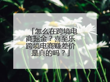 怎么在跨境电商掘金？喜至乐跨境电商赚差价是真的吗？