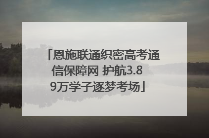 恩施联通织密高考通信保障网 护航3.89万学子逐梦考场
