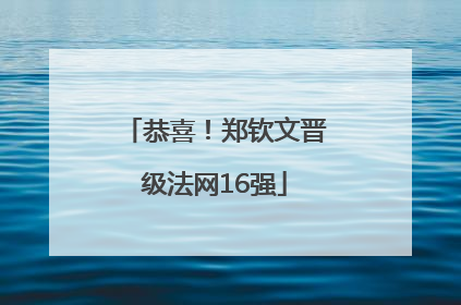 恭喜！郑钦文晋级法网16强