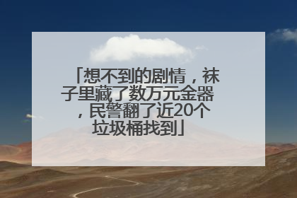 想不到的剧情，袜子里藏了数万元金器，民警翻了近20个垃圾桶找到