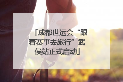 成都世运会“跟着赛事去旅行”武侯站正式启动