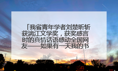 我省青年学者刘楚昕斩获漓江文学奖，获奖感言时的真情话语感动全国网友——如果有一天我的书获奖了，我一定要把我们的故事说出来