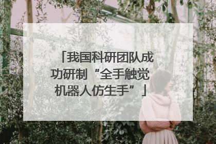 我国科研团队成功研制“全手触觉机器人仿生手”