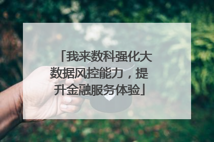 我来数科强化大数据风控能力，提升金融服务体验