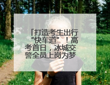 打造考生出行“快车道”！高考首日，冰城交警全员上岗为梦想护航
