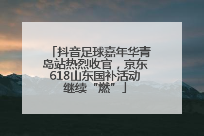 抖音足球嘉年华青岛站热烈收官，京东618山东国补活动继续“燃”