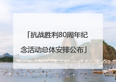 抗战胜利80周年纪念活动总体安排公布