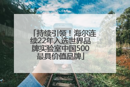 持续引领！海尔连续22年入选世界品牌实验室中国500最具价值品牌
