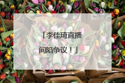 李佳琦直播间陷争议！