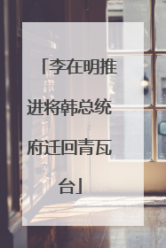 李在明推进将韩总统府迁回青瓦台
