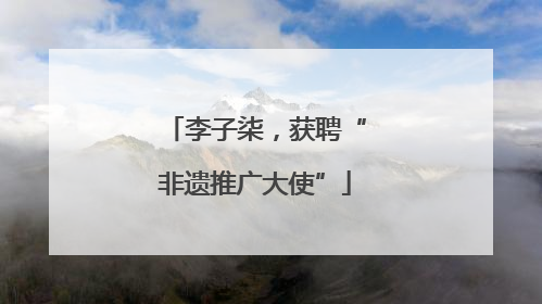 李子柒，获聘“非遗推广大使”
