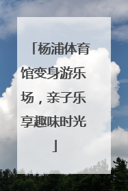 杨浦体育馆变身游乐场，亲子乐享趣味时光