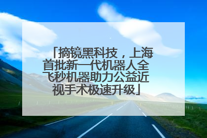 摘镜黑科技，上海首批新一代机器人全飞秒机器助力公益近视手术极速升级