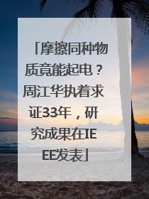 摩擦同种物质竟能起电？周江华执着求证33年，研究成果在IEEE发表