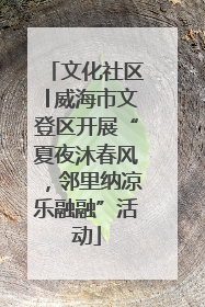 文化社区│威海市文登区开展“夏夜沐春风，邻里纳凉乐融融”活动