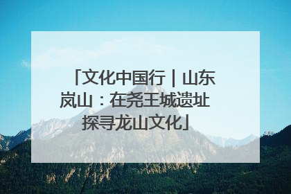 文化中国行｜山东岚山：在尧王城遗址探寻龙山文化