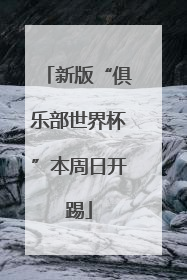 新版“俱乐部世界杯”本周日开踢