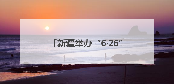 新疆举办“6·26”国际禁毒日活动，全面推进全民禁毒意识建设