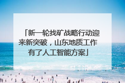 新一轮找矿战略行动迎来新突破，山东地质工作有了人工智能方案