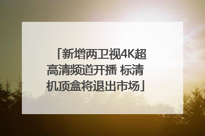 新增两卫视4K超高清频道开播 标清机顶盒将退出市场