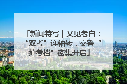 新闻特写｜又见老白：“双考”连轴转，交警“护考档”密集开启