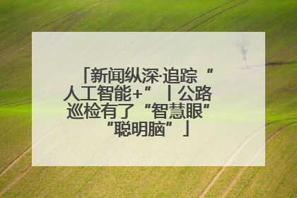 新闻纵深·追踪“人工智能+”丨公路巡检有了“智慧眼”“聪明脑”