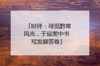 时评：寻觅黔常风光，于最美中书写发展答卷