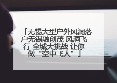 无锡大型户外风洞落户无锡融创茂 风洞飞行 全城大挑战 让你做“空中飞人”