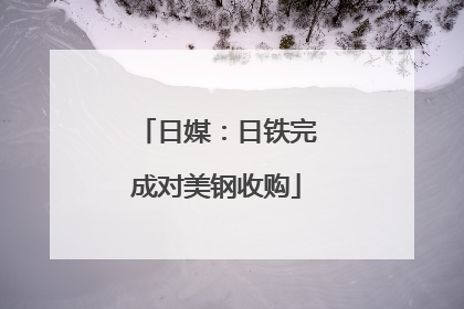 日媒：日铁完成对美钢收购