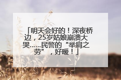 明天会好的！深夜桥边，25岁姑娘崩溃大哭……民警的“举肩之劳”，好暖！