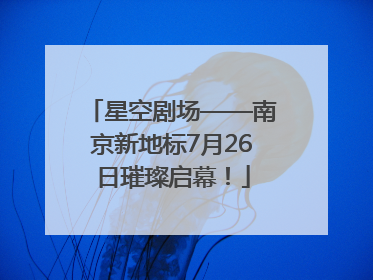 星空剧场——南京新地标7月26日璀璨启幕！