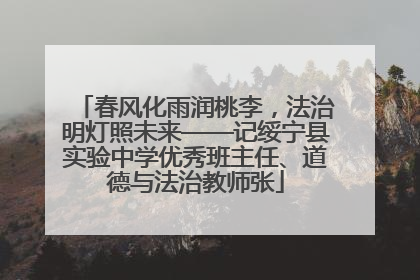 春风化雨润桃李，法治明灯照未来——记绥宁县实验中学优秀班主任、道德与法治教师张