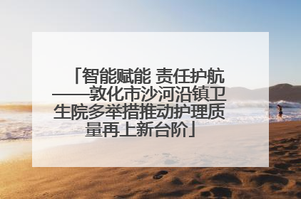 智能赋能 责任护航——敦化市沙河沿镇卫生院多举措推动护理质量再上新台阶