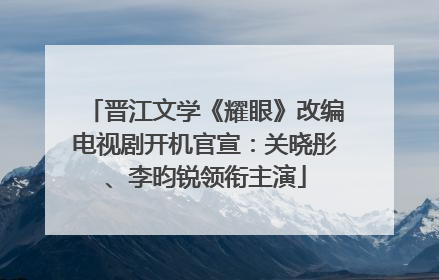 晋江文学《耀眼》改编电视剧开机官宣：关晓彤、李昀锐领衔主演