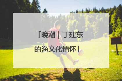 晚潮｜丁建东的渔文化情怀