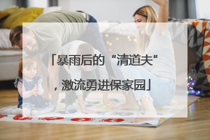 暴雨后的“清道夫”，激流勇进保家园