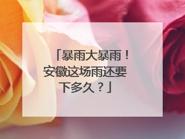 暴雨大暴雨！安徽这场雨还要下多久？