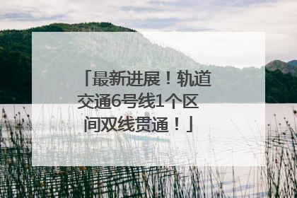 最新进展！轨道交通6号线1个区间双线贯通！