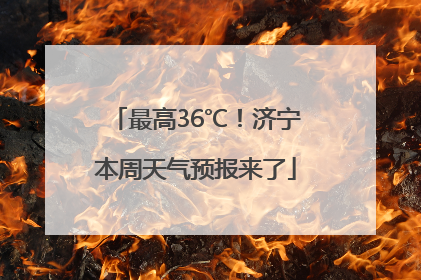 最高36℃！济宁本周天气预报来了