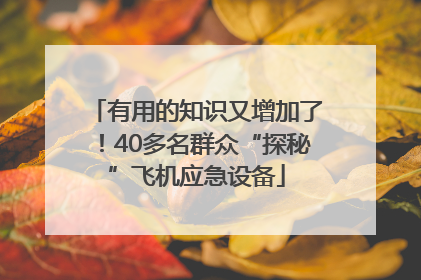 有用的知识又增加了！40多名群众“探秘”飞机应急设备