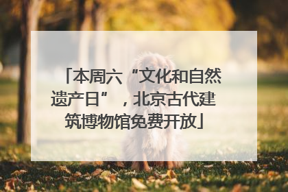 本周六“文化和自然遗产日”，北京古代建筑博物馆免费开放