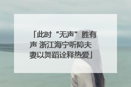 此时“无声”胜有声 浙江海宁听障夫妻以舞蹈诠释热爱