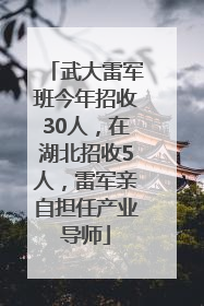 武大雷军班今年招收30人，在湖北招收5人，雷军亲自担任产业导师