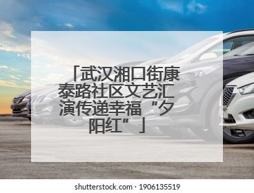 武汉湘口街康泰路社区文艺汇演传递幸福“夕阳红”