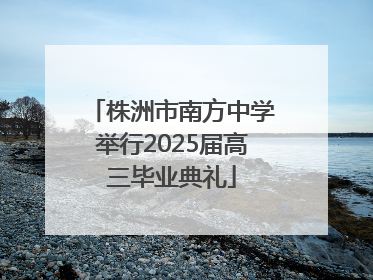 株洲市南方中学举行2025届高三毕业典礼