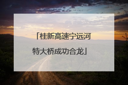 桂新高速宁远河特大桥成功合龙
