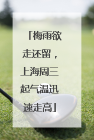 梅雨欲走还留，上海周三起气温迅速走高