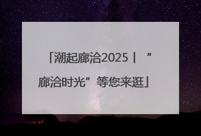 潮起廊洽2025丨“廊洽时光”等您来逛